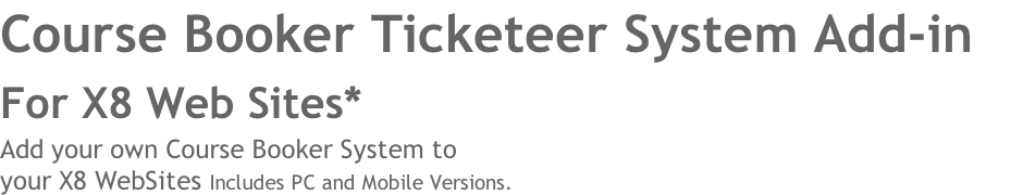 Course Booker Ticketeer System Add-in 
For X8 Web Sites* 
Add your own Course Booker System to 
your X8 WebSites Includes PC and Mobile Versions. 
