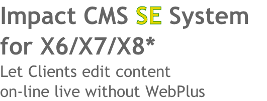 Impact CMS SE System 
for X6/X7/X8* 
Let Clients edit content
on-line live without WebPlus
